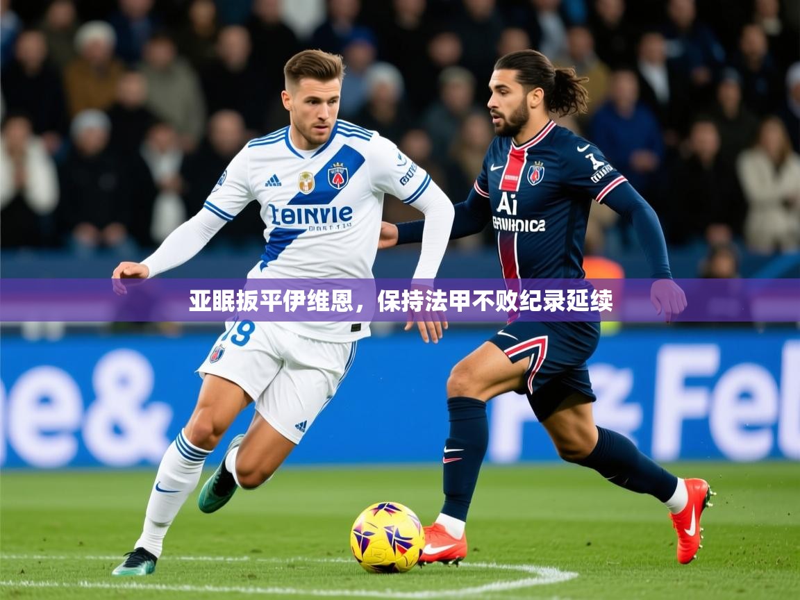 2025亚眠扳平伊维恩，保持法甲不败纪录延续