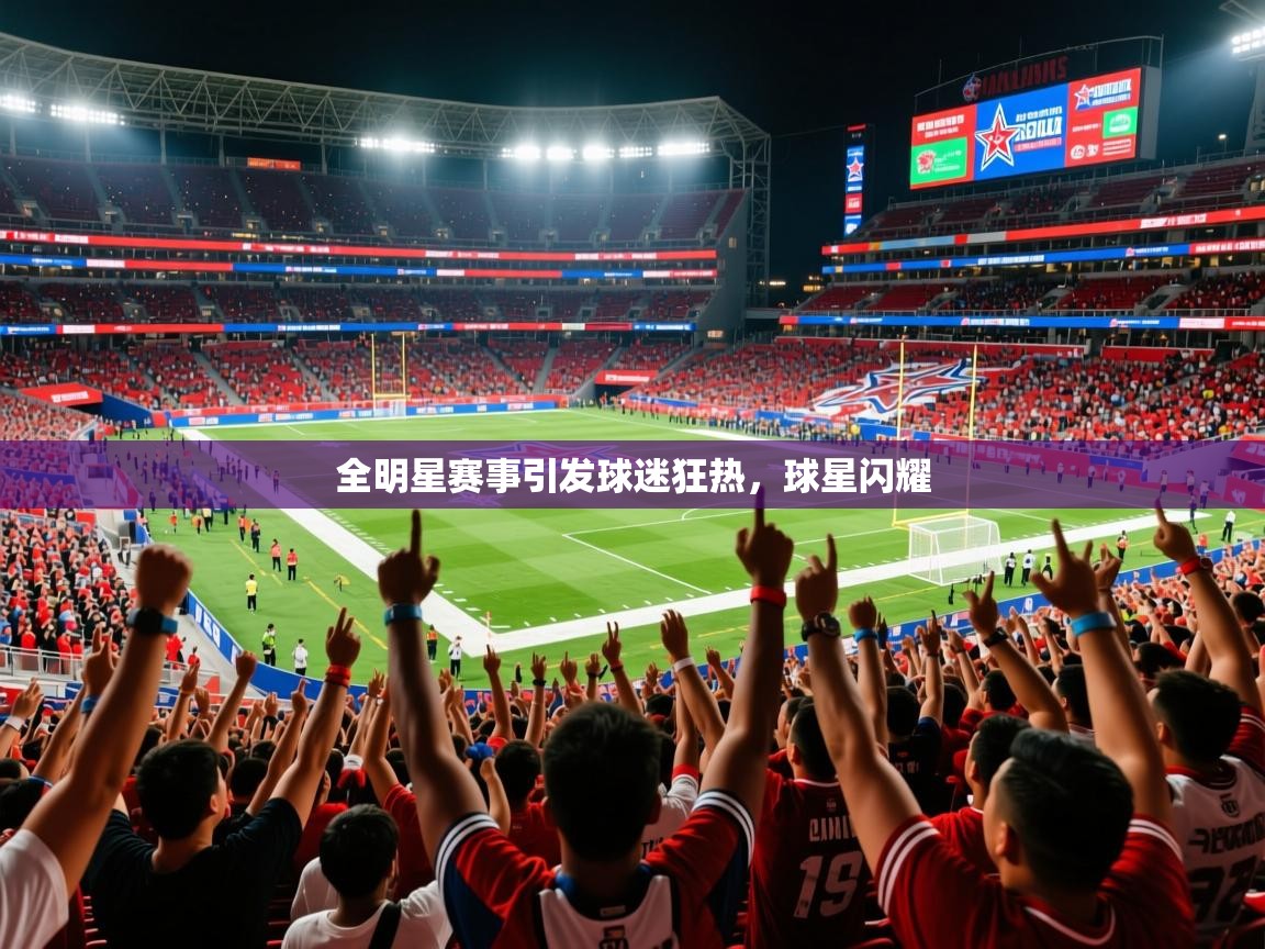 2025全明星赛事引发球迷狂热，球星闪耀  第2张