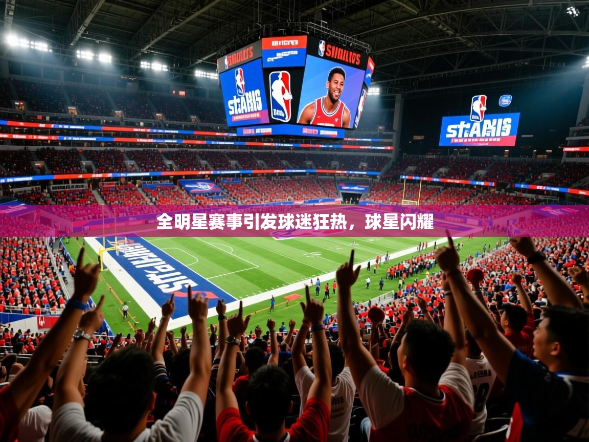 2025全明星赛事引发球迷狂热，球星闪耀  第4张