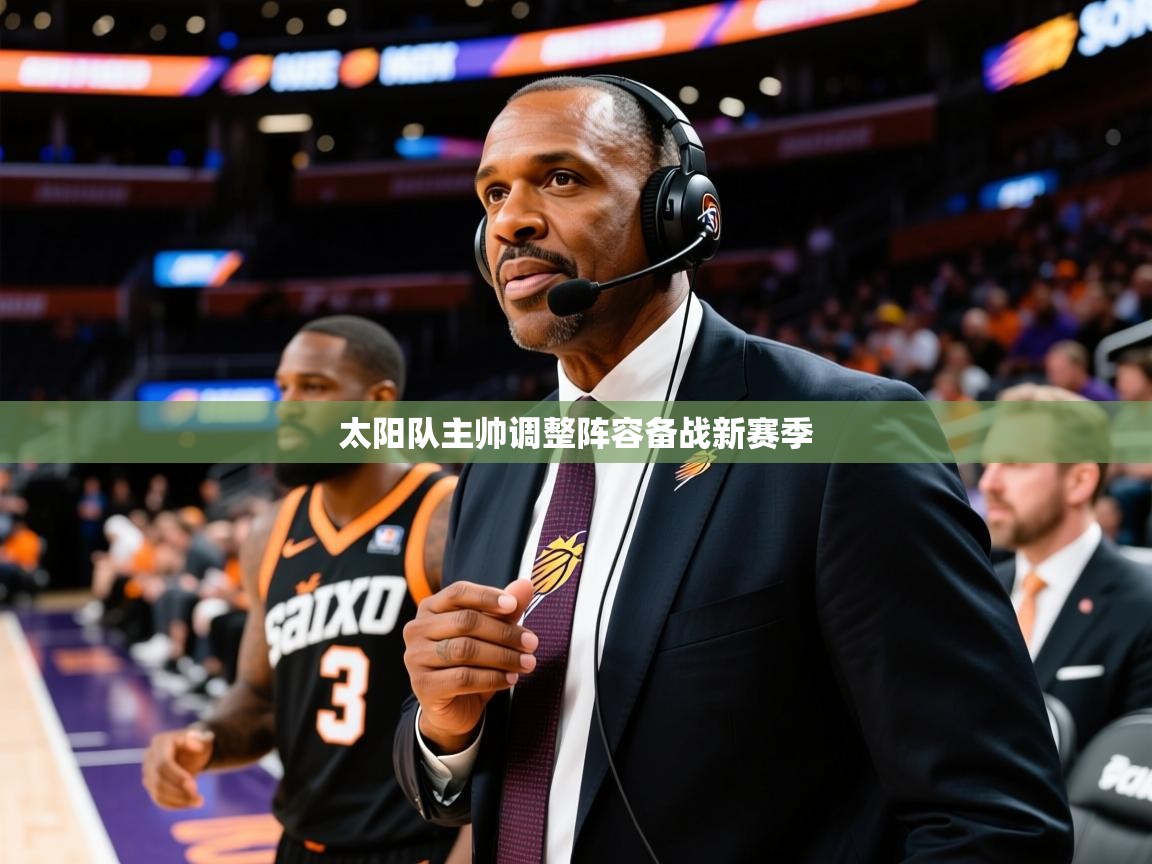 2025太阳队主帅调整阵容备战新赛季  第3张