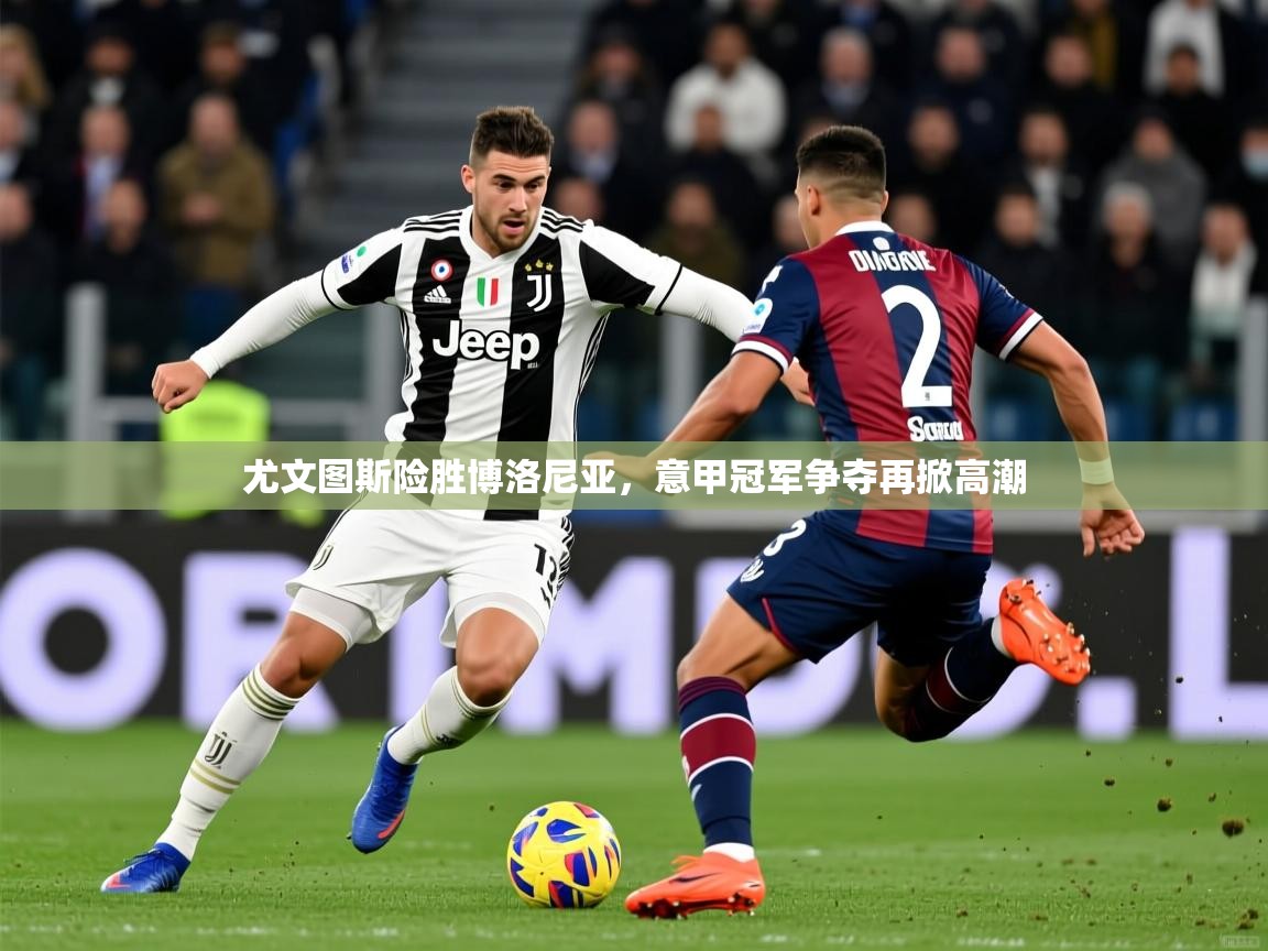 2025尤文图斯险胜博洛尼亚,意甲冠军争夺再掀高潮 第1张