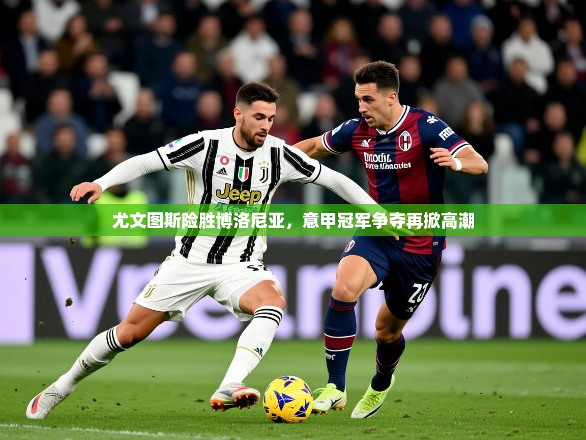 2025尤文图斯险胜博洛尼亚,意甲冠军争夺再掀高潮 第2张