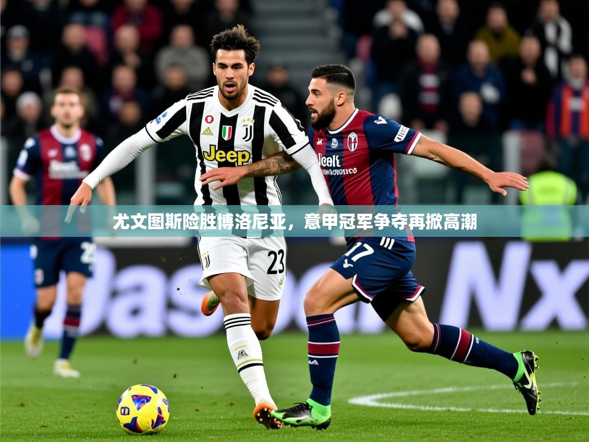 2025尤文图斯险胜博洛尼亚,意甲冠军争夺再掀高潮 第3张