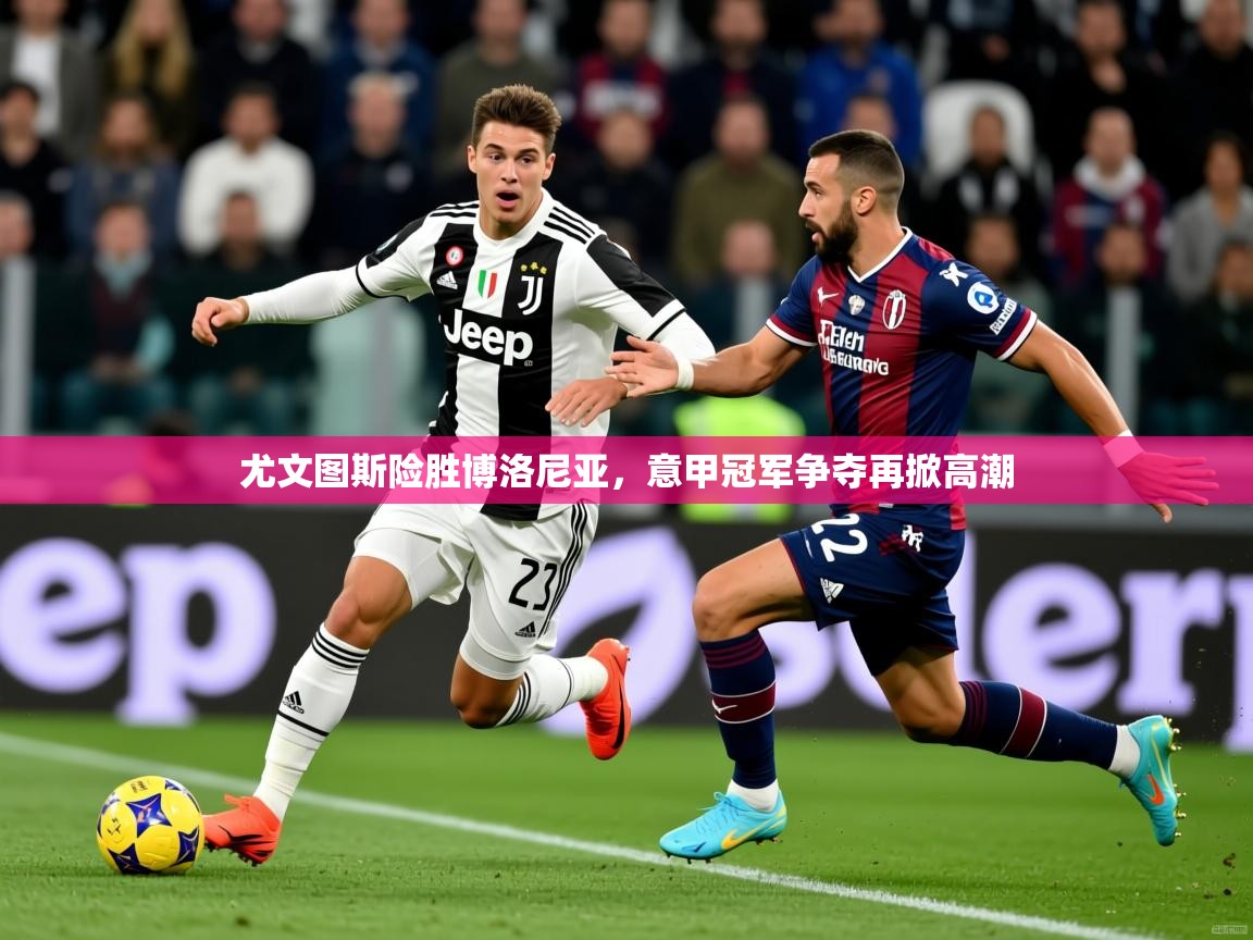 2025尤文图斯险胜博洛尼亚,意甲冠军争夺再掀高潮 第4张