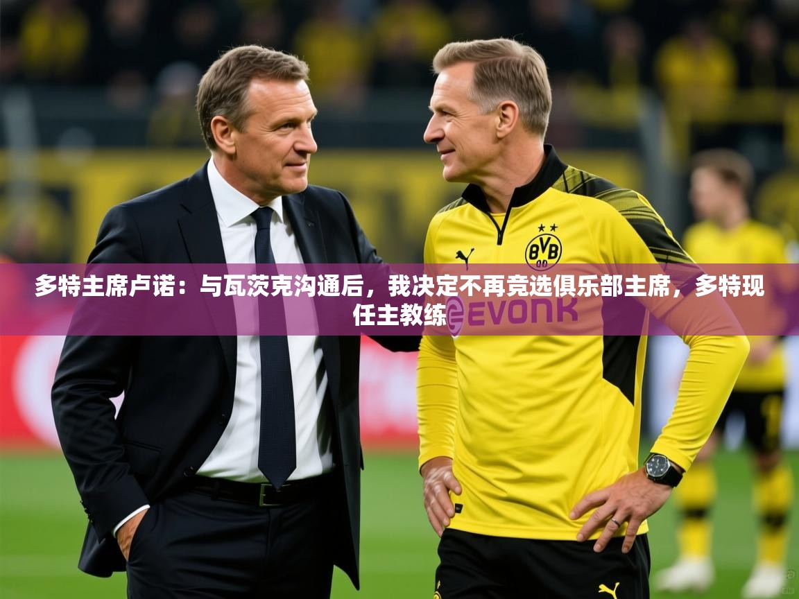 2025多特主席卢诺：与瓦茨克沟通后，我决定不再竞选俱乐部主席，多特现任主教练  第1张
