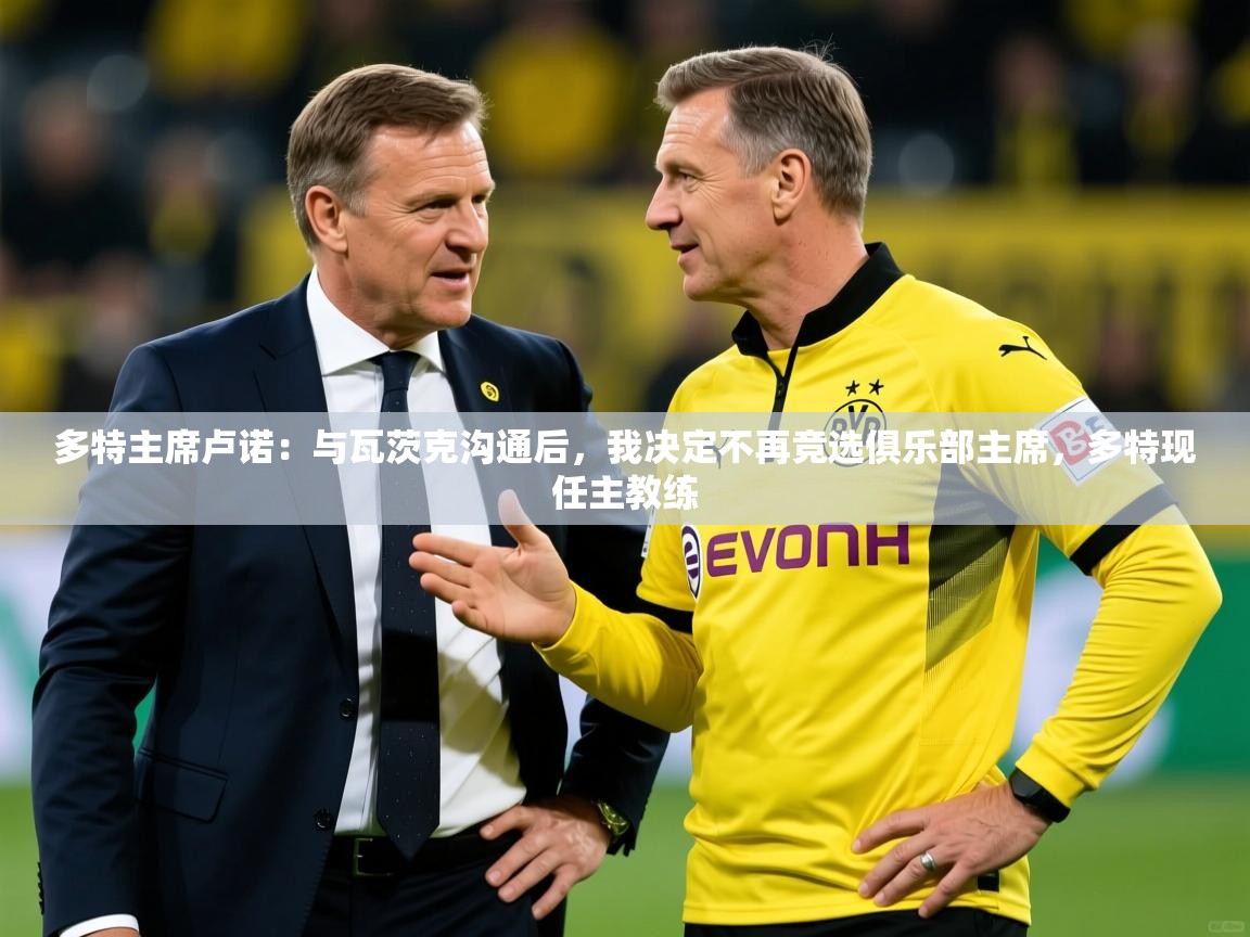 2025多特主席卢诺：与瓦茨克沟通后，我决定不再竞选俱乐部主席，多特现任主教练  第2张