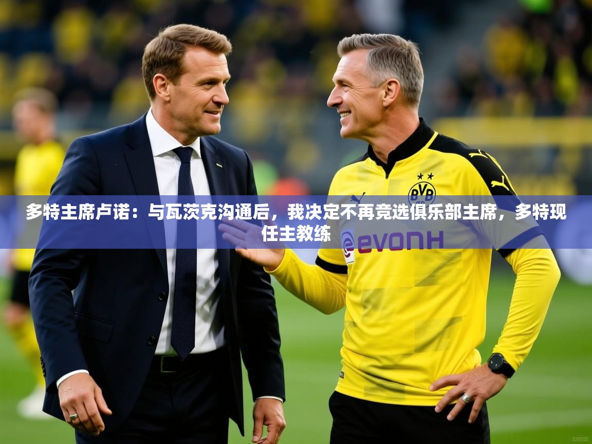 2025多特主席卢诺：与瓦茨克沟通后，我决定不再竞选俱乐部主席，多特现任主教练  第3张
