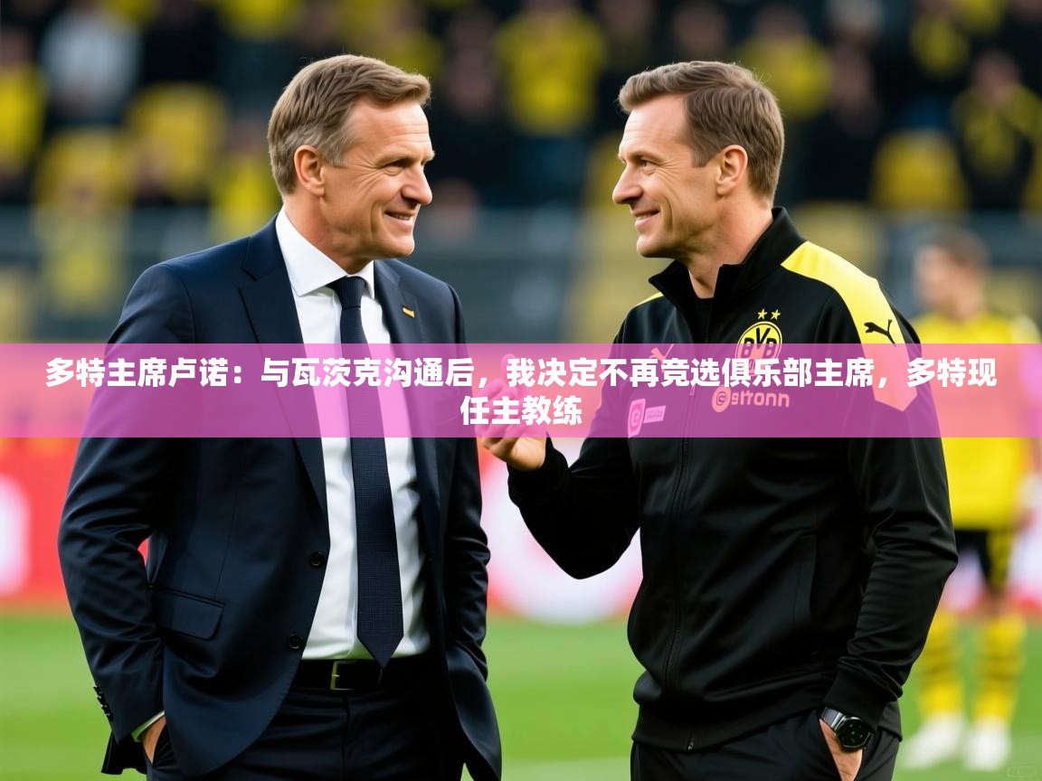 2025多特主席卢诺：与瓦茨克沟通后，我决定不再竞选俱乐部主席，多特现任主教练  第4张