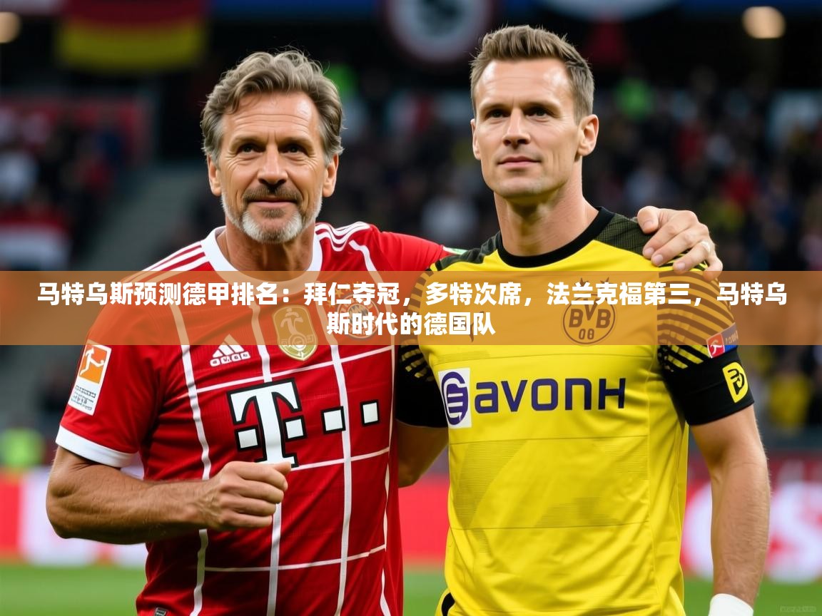2025马特乌斯预测德甲排名：拜仁夺冠，多特次席，法兰克福第三，马特乌斯时代的德国队  第2张