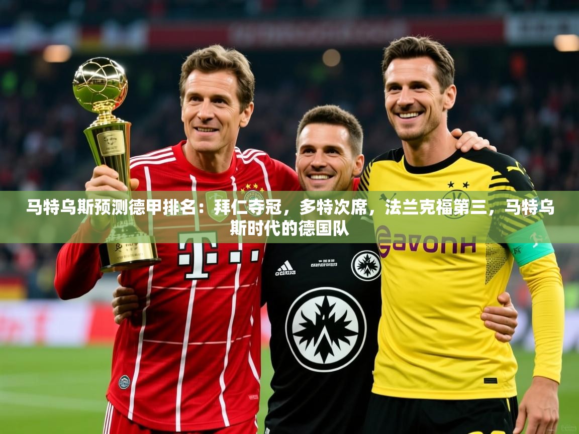 2025马特乌斯预测德甲排名：拜仁夺冠，多特次席，法兰克福第三，马特乌斯时代的德国队  第4张