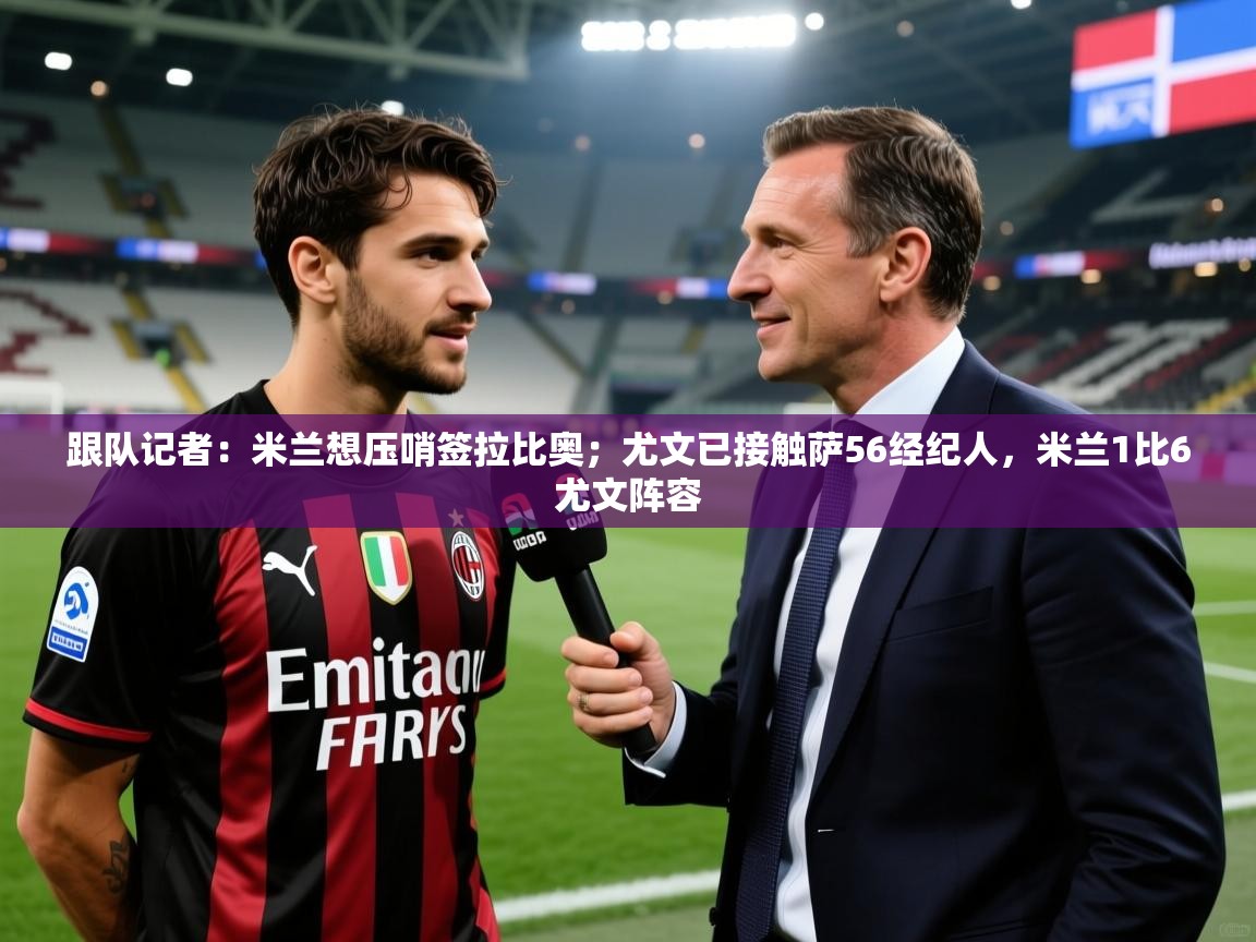 2025跟队记者：米兰想压哨签拉比奥；尤文已接触萨56经纪人，米兰1比6尤文阵容  第1张
