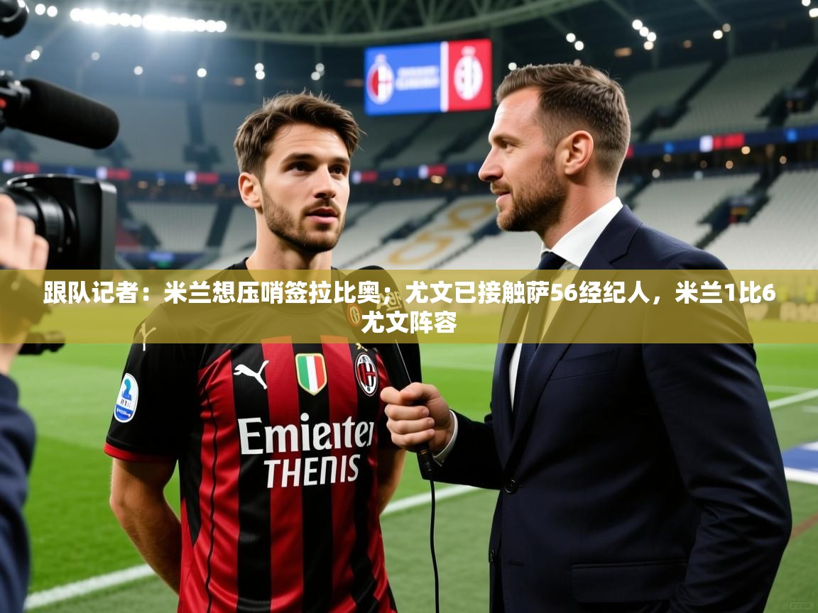 2025跟队记者：米兰想压哨签拉比奥；尤文已接触萨56经纪人，米兰1比6尤文阵容  第2张