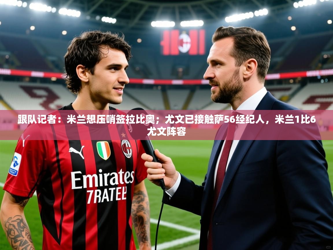2025跟队记者：米兰想压哨签拉比奥；尤文已接触萨56经纪人，米兰1比6尤文阵容  第3张