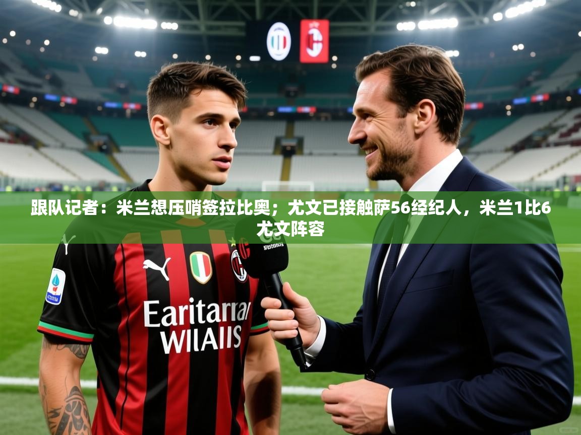 2025跟队记者：米兰想压哨签拉比奥；尤文已接触萨56经纪人，米兰1比6尤文阵容  第4张