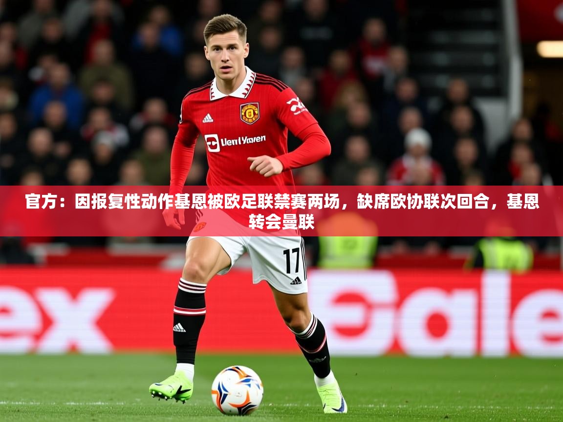 2025官方：因报复性动作基恩被欧足联禁赛两场，缺席欧协联次回合，基恩转会曼联  第3张