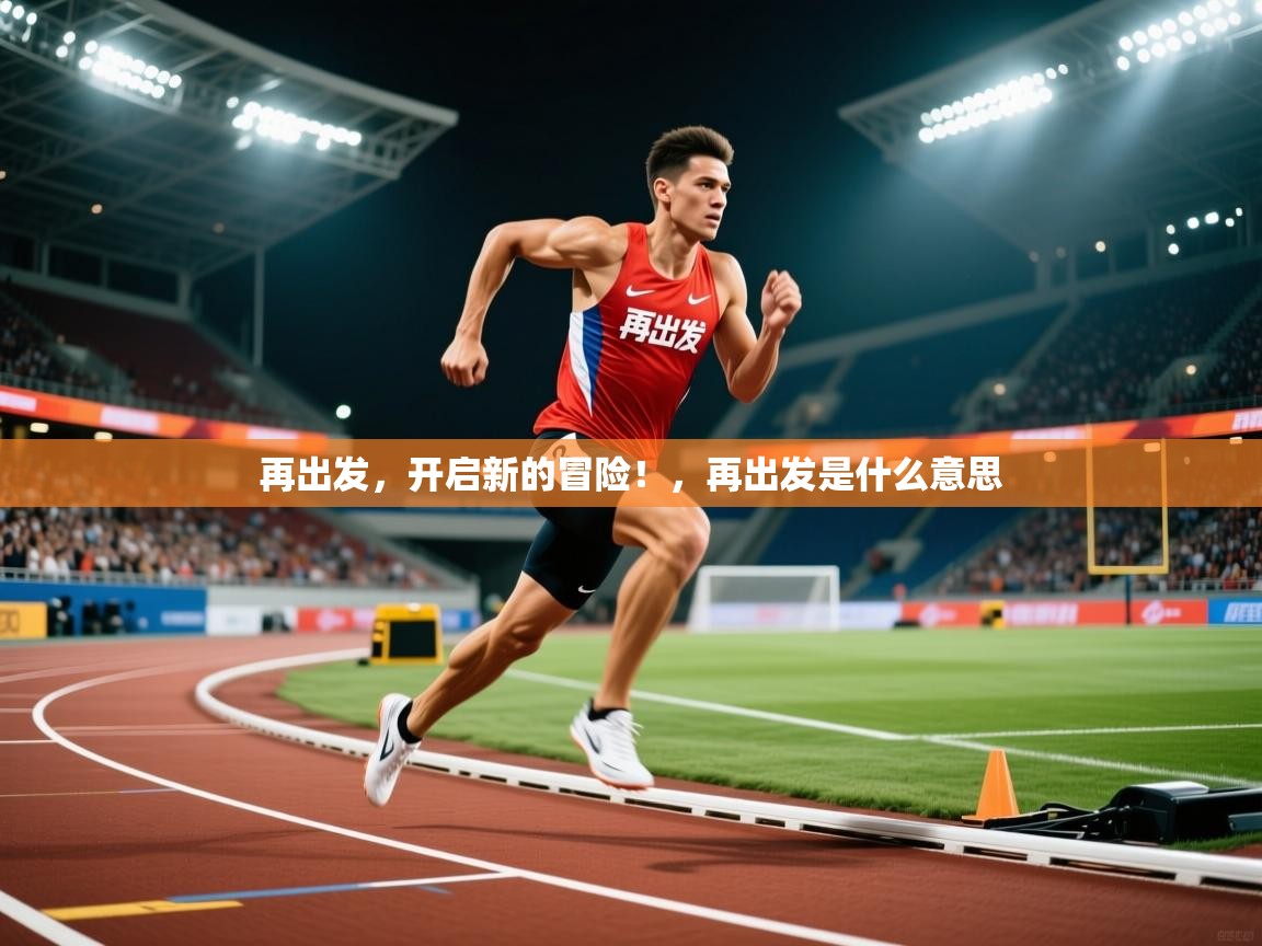 2025再出发，开启新的冒险！，再出发是什么意思  第1张