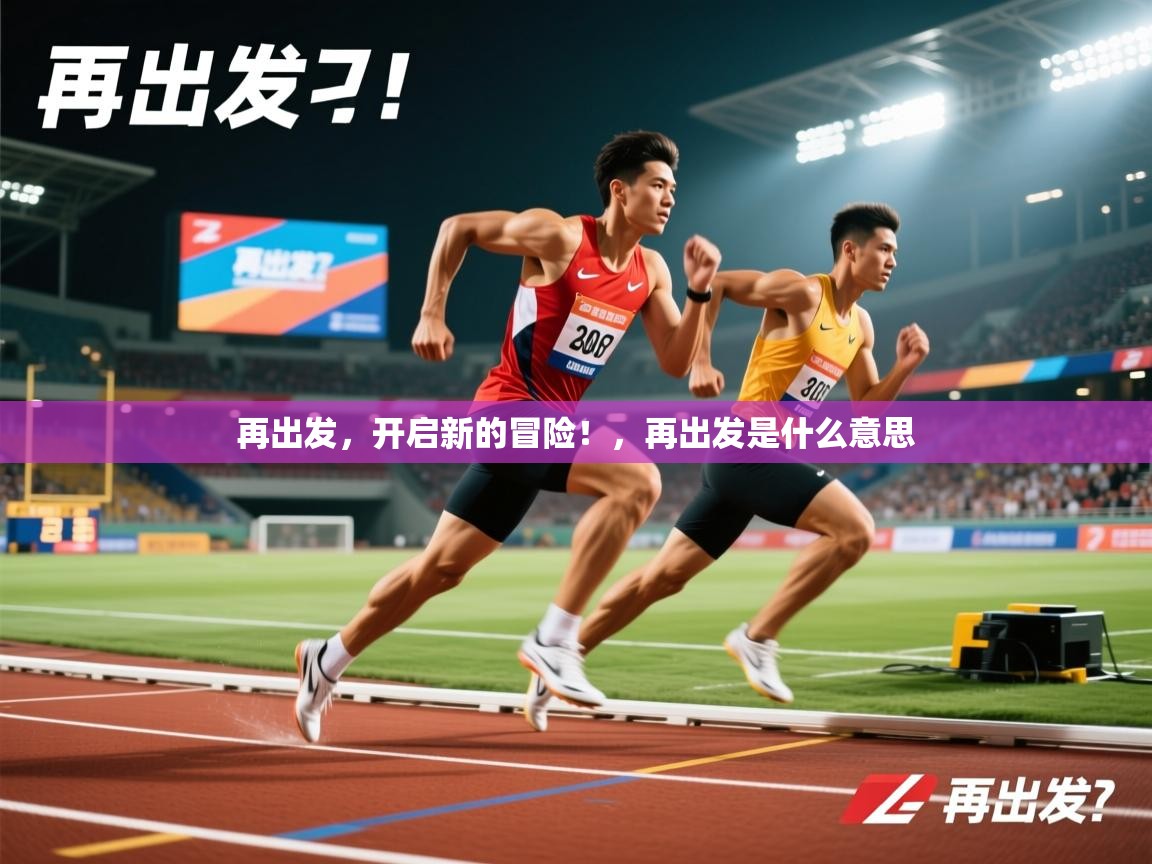 2025再出发，开启新的冒险！，再出发是什么意思  第4张
