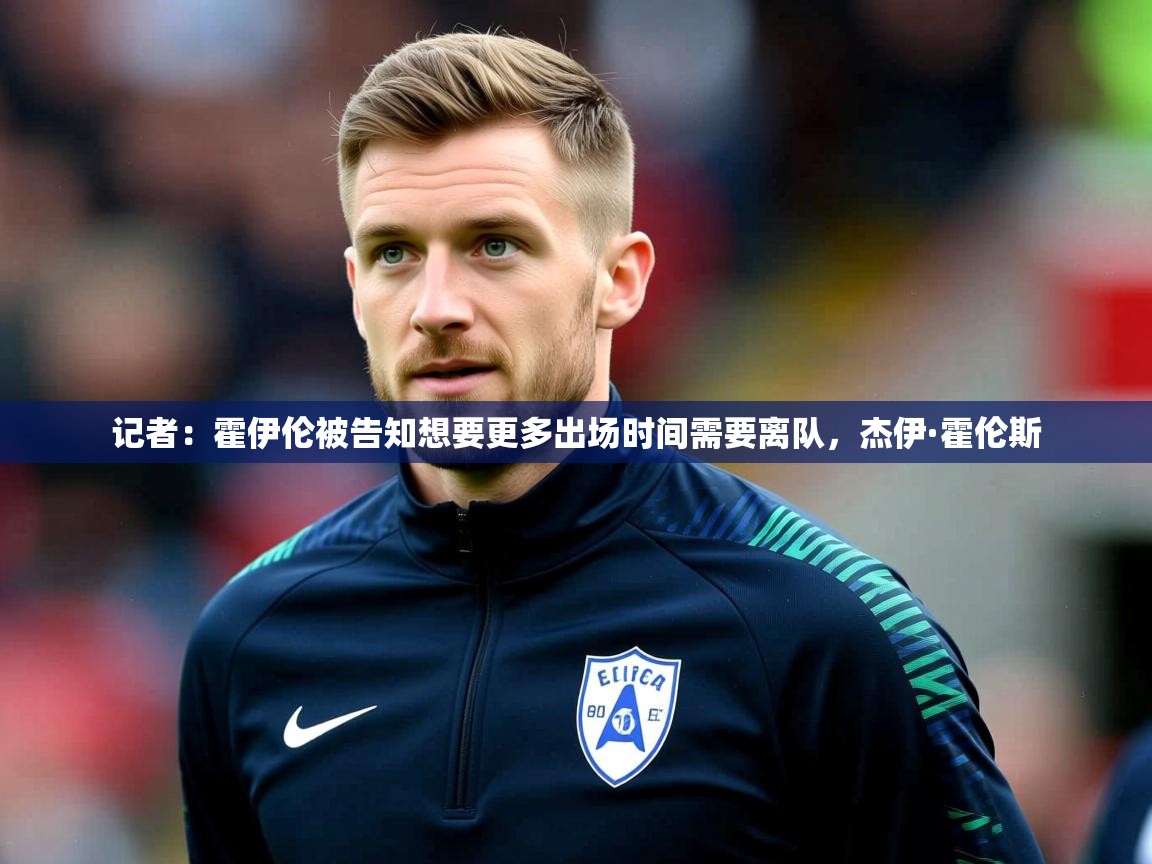 2025记者：霍伊伦被告知想要更多出场时间需要离队，杰伊·霍伦斯  第3张