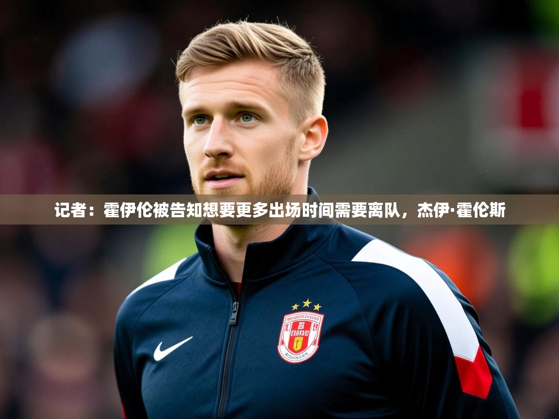 2025记者：霍伊伦被告知想要更多出场时间需要离队，杰伊·霍伦斯  第4张