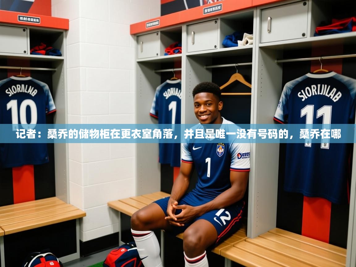 2025记者:桑乔的储物柜在更衣室角落,并且是唯一没有号码的,桑乔在哪 第4张