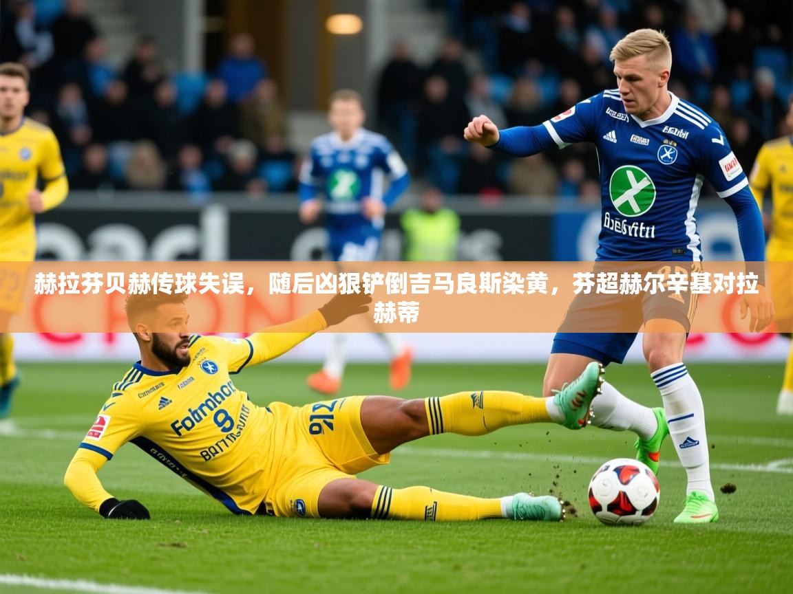 2025赫拉芬贝赫传球失误,随后凶狠铲倒吉马良斯染黄,芬超赫尔辛基对拉赫蒂 第1张