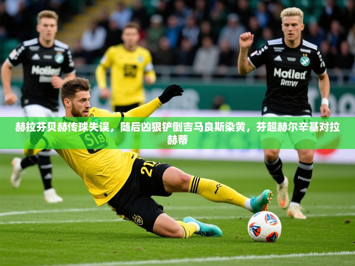 2025赫拉芬贝赫传球失误,随后凶狠铲倒吉马良斯染黄,芬超赫尔辛基对拉赫蒂 第3张