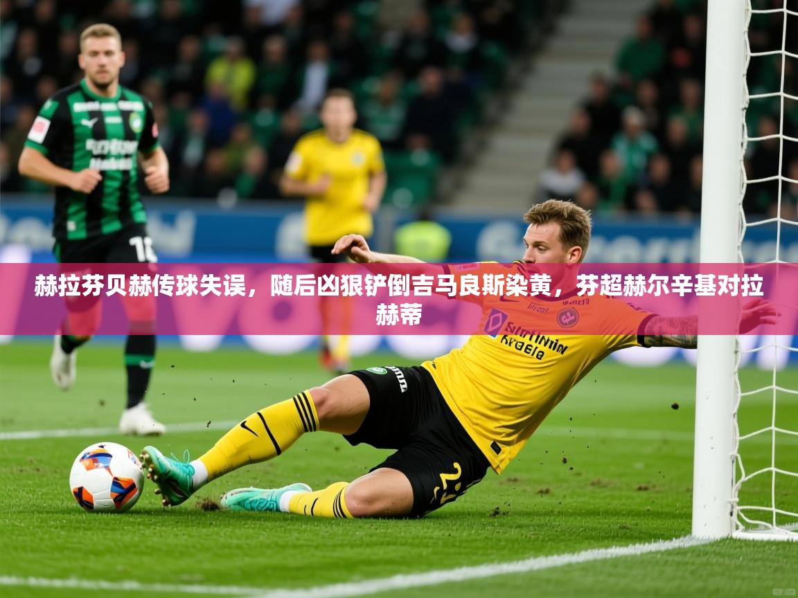 2025赫拉芬贝赫传球失误,随后凶狠铲倒吉马良斯染黄,芬超赫尔辛基对拉赫蒂 第4张