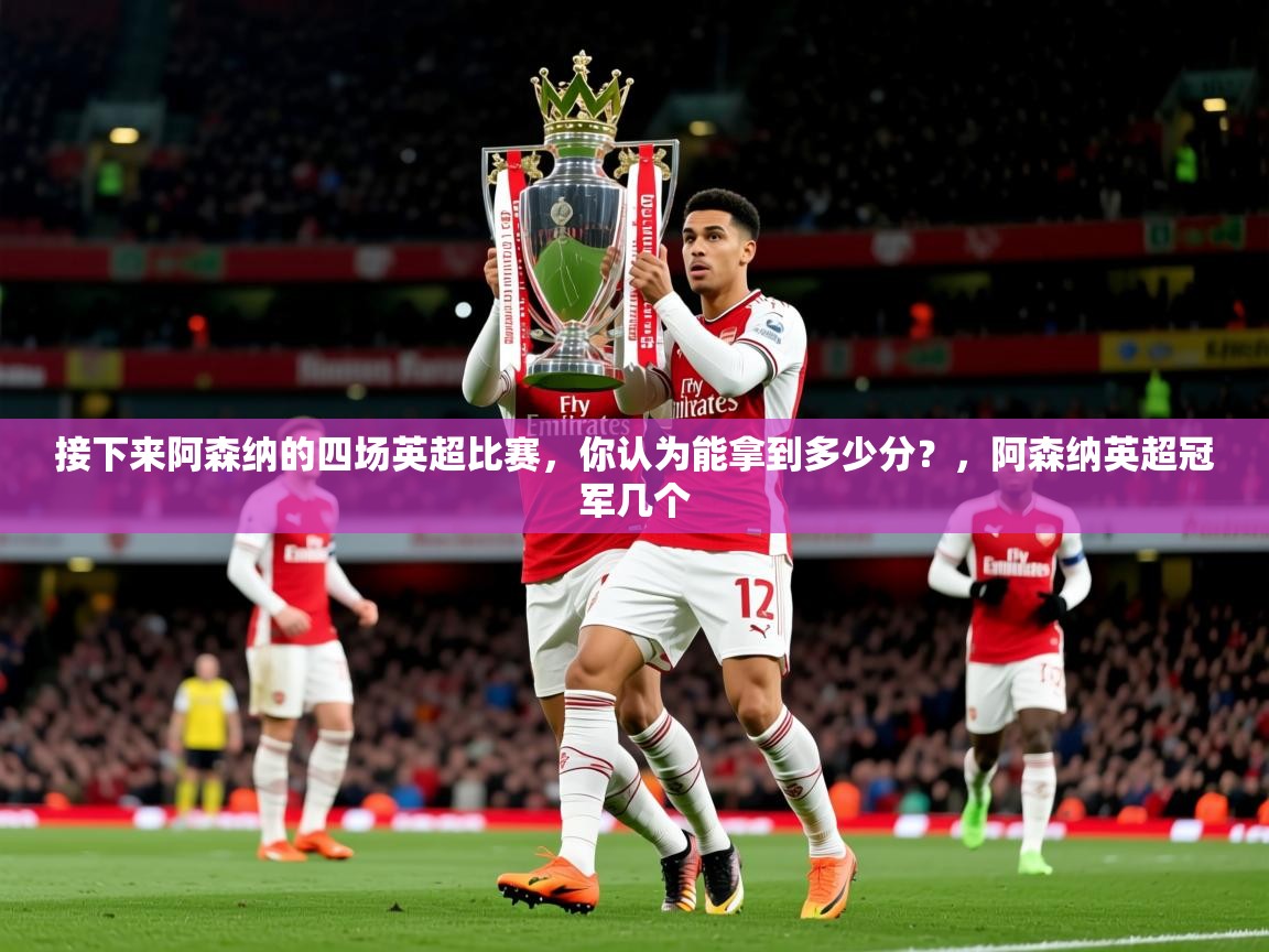 2025接下来阿森纳的四场英超比赛，你认为能拿到多少分？，阿森纳英超冠军几个  第4张