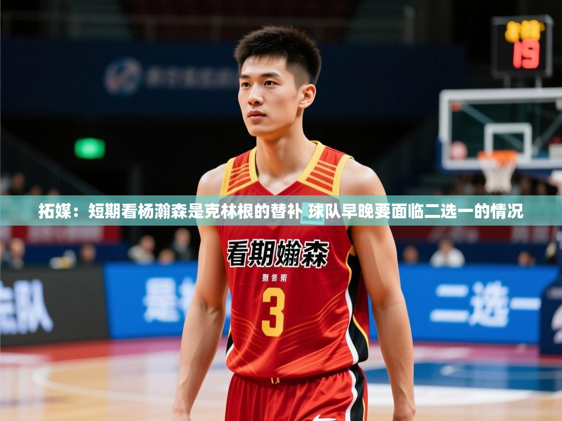 2025拓媒：短期看杨瀚森是克林根的替补 球队早晚要面临二选一的情况