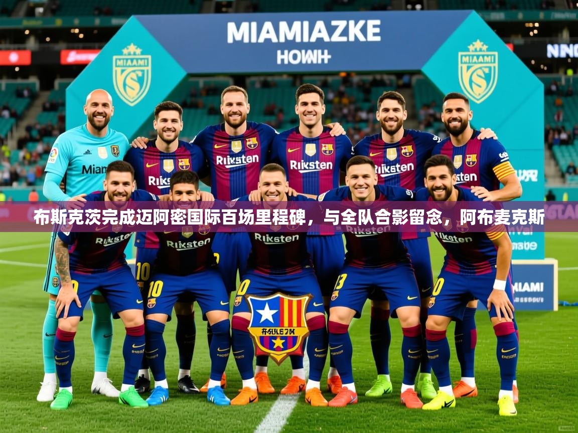 2025布斯克茨完成迈阿密国际百场里程碑，与全队合影留念，阿布麦克斯