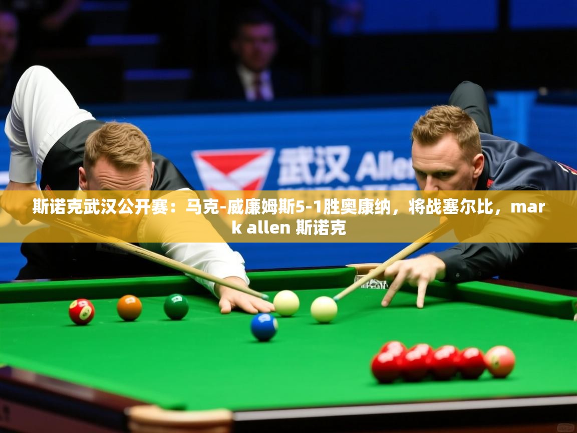 2025斯诺克武汉公开赛：马克-威廉姆斯5-1胜奥康纳，将战塞尔比，mark allen 斯诺克  第2张