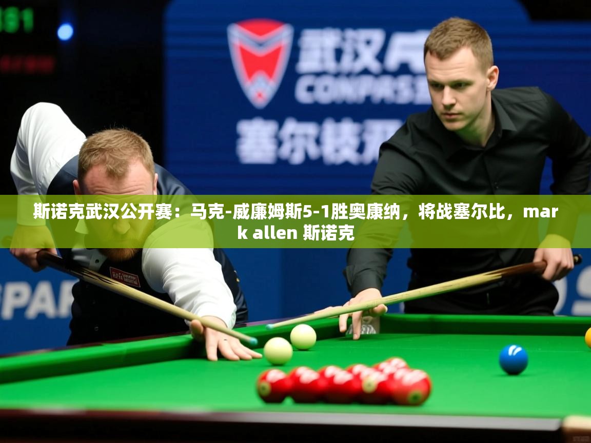 2025斯诺克武汉公开赛：马克-威廉姆斯5-1胜奥康纳，将战塞尔比，mark allen 斯诺克  第3张