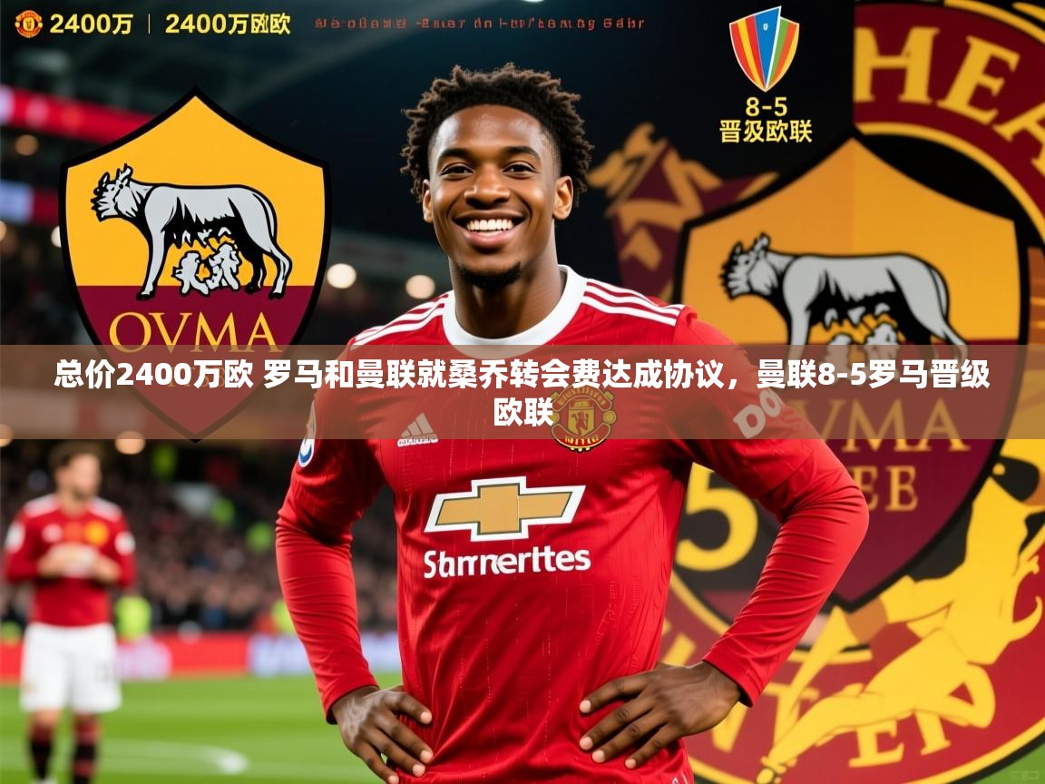 2025总价2400万欧 罗马和曼联就桑乔转会费达成协议，曼联8-5罗马晋级欧联  第4张