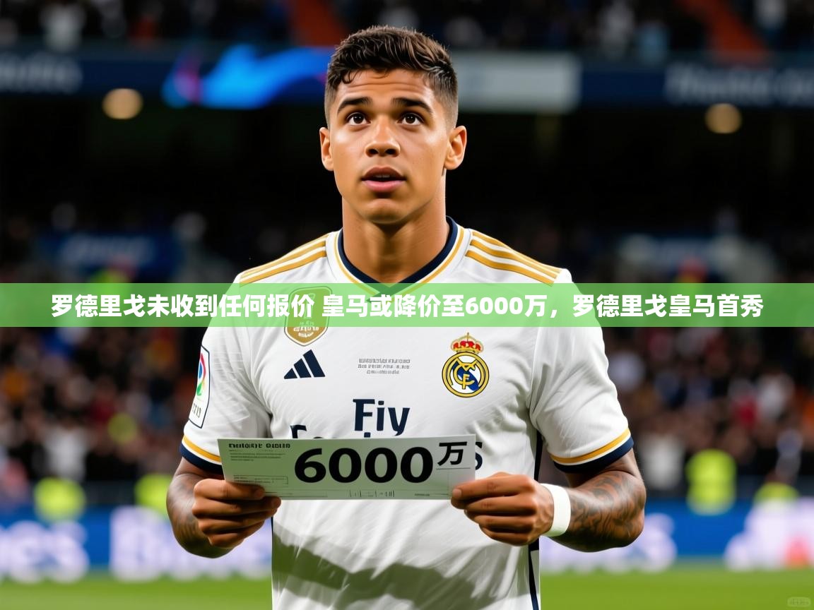 2025罗德里戈未收到任何报价 皇马或降价至6000万，罗德里戈皇马首秀  第3张