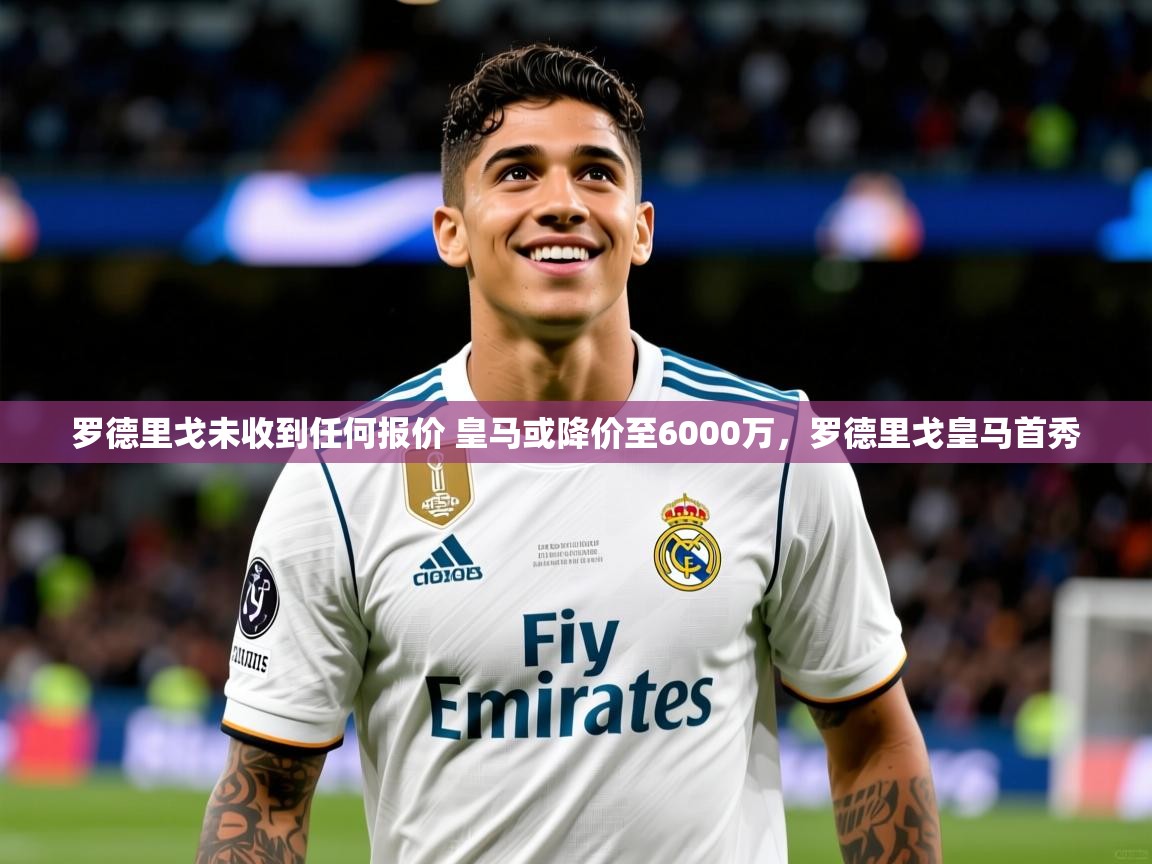 2025罗德里戈未收到任何报价 皇马或降价至6000万，罗德里戈皇马首秀  第2张