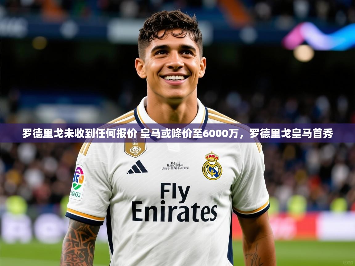 2025罗德里戈未收到任何报价 皇马或降价至6000万，罗德里戈皇马首秀  第4张