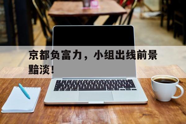 澳客官网首页-京都负富力，小组出线前景黯淡！的简单介绍